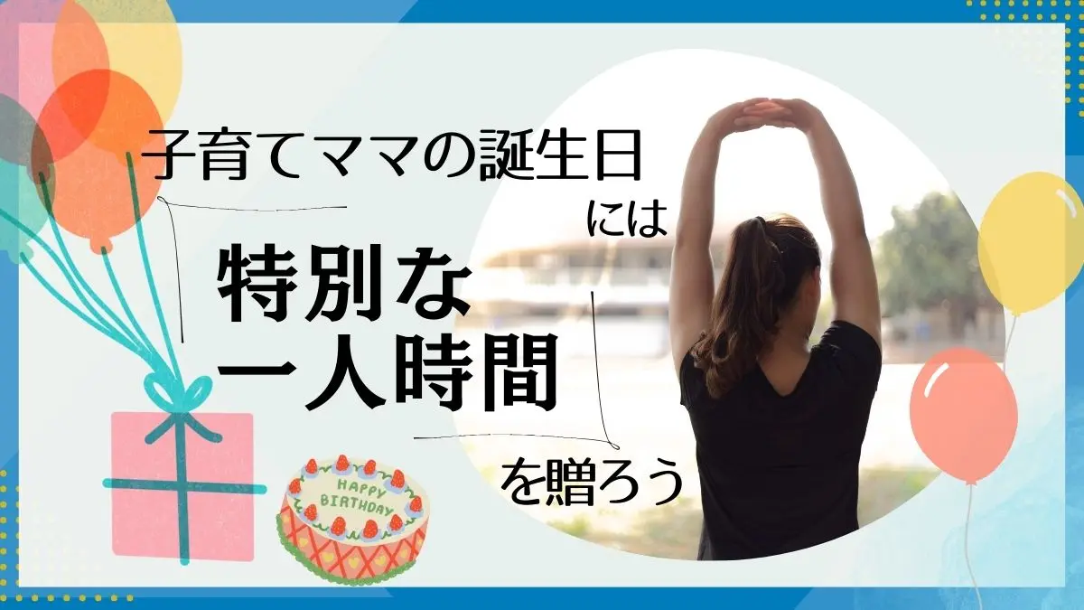 【30代】パパからママへ！子育て中の誕生日プレゼントに「特別な一人時間」を贈ろう