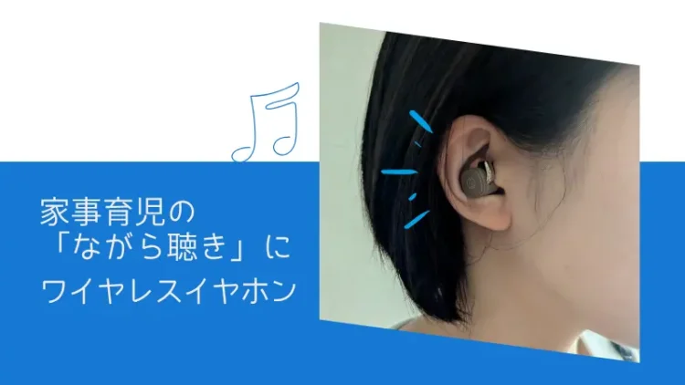 家事育児の「ながら聴き」にワイヤレスイヤホンがおすすめな理由