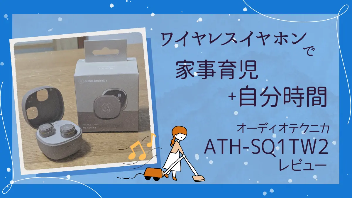 ワイヤレスイヤホンで家事育児に自分時間をプラス！オーディオテクニカATH-SQ1TW2