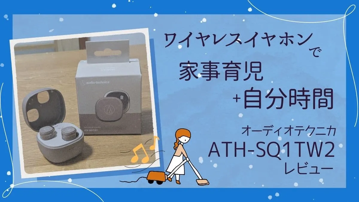 ワイヤレスイヤホンで家事育児に自分時間をプラス！オーディオテクニカATH-SQ1TW2